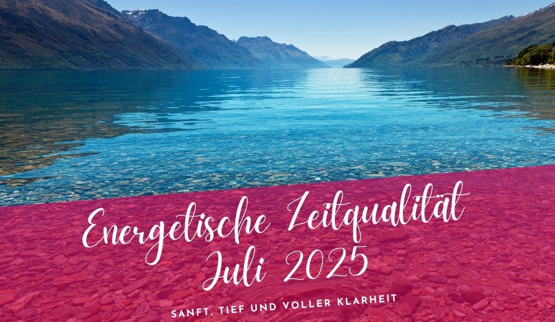 Zeitqualität Juli 2025- sanft, tief und voller Klarheit